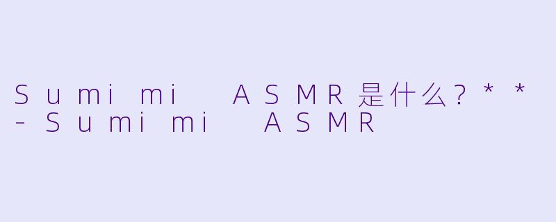 Sumimi ASMR是什么?**