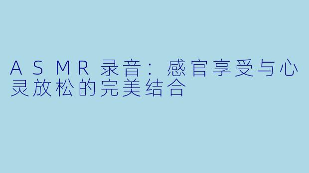 ASMR录音：感官享受与心灵放松的完美结合
