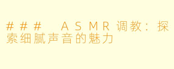 ### ASMR调教：探索细腻声音的魅力