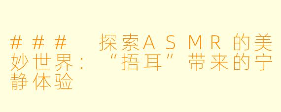 ### 探索ASMR的美妙世界：“捂耳”带来的宁静体验