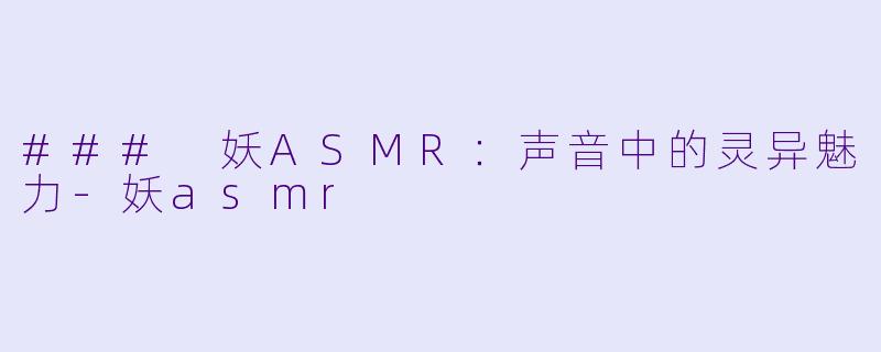 ### 妖ASMR：声音中的灵异魅力-妖asmr
