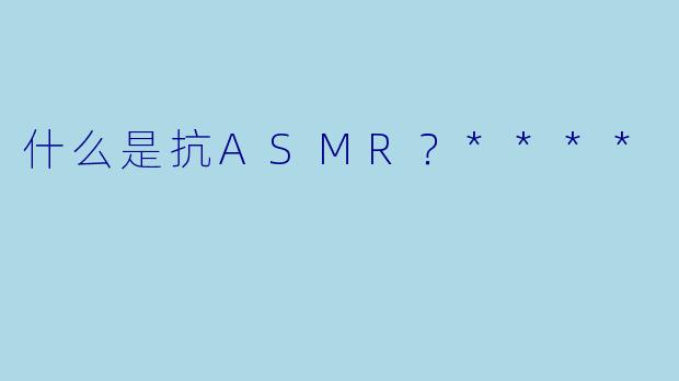什么是抗ASMR?****
