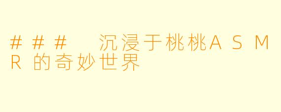 ### 沉浸于桃桃ASMR的奇妙世界