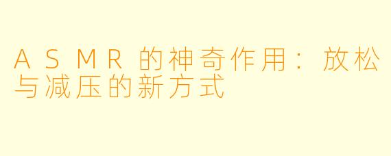ASMR的神奇作用:放松与减压的新方式