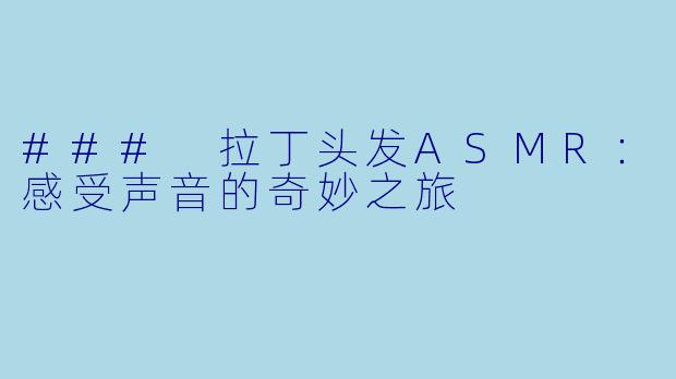 ### 拉丁头发ASMR：感受声音的奇妙之旅