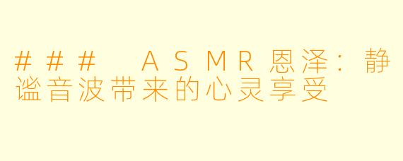 ### ASMR恩泽：静谧音波带来的心灵享受