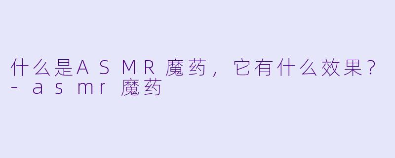 什么是ASMR魔药,它有什么效果?