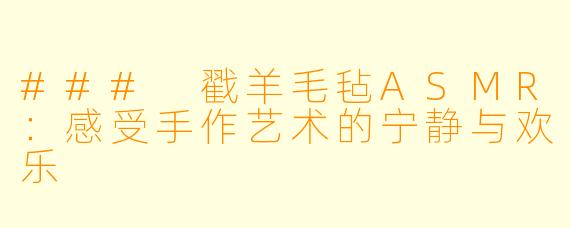 ### 戳羊毛毡ASMR：感受手作艺术的宁静与欢乐