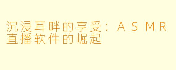 沉浸耳畔的享受：ASMR直播软件的崛起