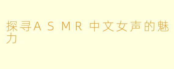 探寻ASMR中文女声的魅力
