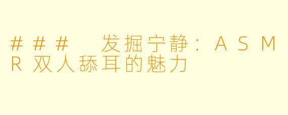 ### 发掘宁静：ASMR双人舔耳的魅力