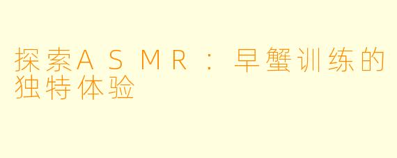 探索ASMR：早蟹训练的独特体验