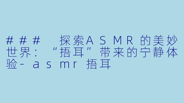 ### 探索ASMR的美妙世界：“捂耳”带来的宁静体验-asmr捂耳