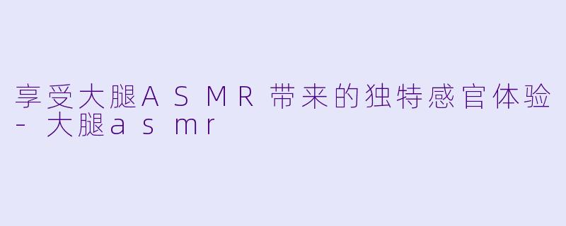 享受大腿ASMR带来的独特感官体验