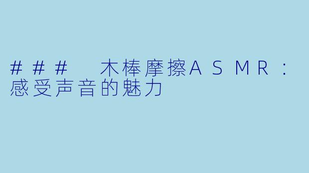 ### 木棒摩擦ASMR：感受声音的魅力