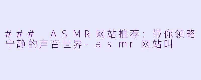 ### ASMR网站推荐:带你领略宁静的声音世界