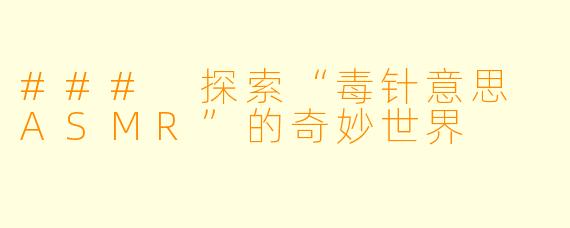 ### 探索“毒针意思 ASMR”的奇妙世界