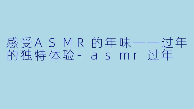 感受ASMR的年味——过年的独特体验