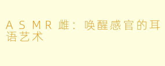 ASMR雌：唤醒感官的耳语艺术