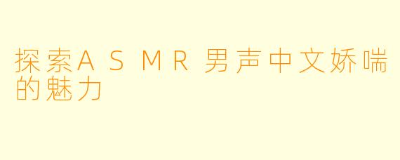 探索ASMR男声中文娇喘的魅力