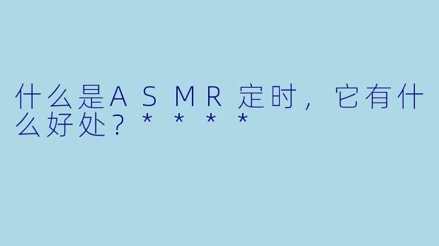 什么是ASMR定时,它有什么好处?****