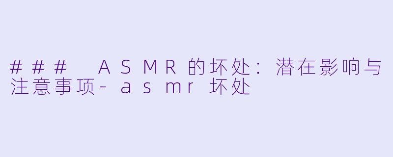 ### ASMR的坏处：潜在影响与注意事项-asmr坏处