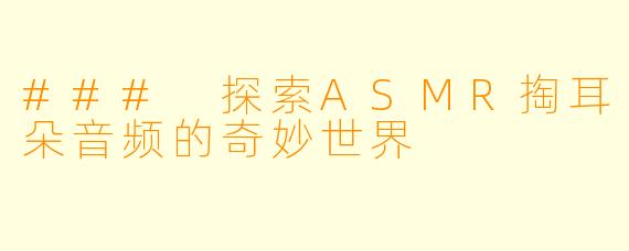 ### 探索ASMR掏耳朵音频的奇妙世界