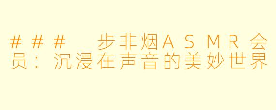 ### 步非烟ASMR会员：沉浸在声音的美妙世界
