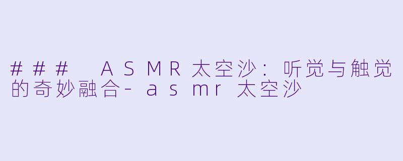 ### ASMR太空沙:听觉与触觉的奇妙融合