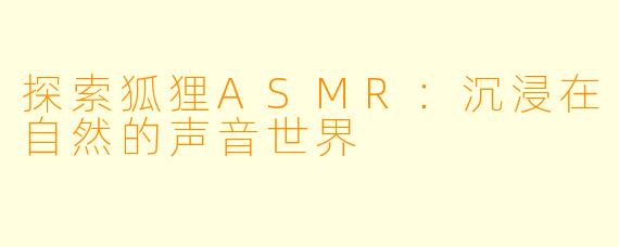 探索狐狸ASMR：沉浸在自然的声音世界