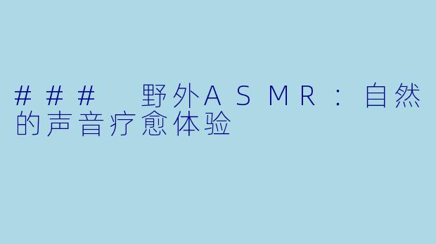 ### 野外ASMR:自然的声音疗愈体验