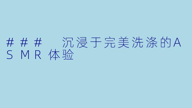 ### 沉浸于完美洗涤的ASMR体验