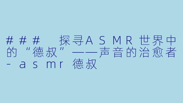 ### 探寻ASMR世界中的“德叔”——声音的治愈者-asmr德叔