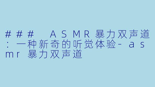 ### ASMR暴力双声道:一种新奇的听觉体验