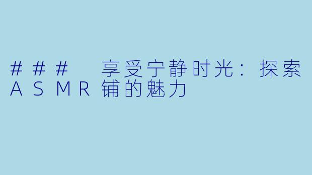 ### 享受宁静时光：探索ASMR铺的魅力