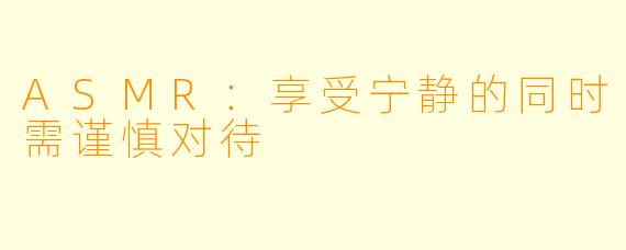 ASMR：享受宁静的同时需谨慎对待