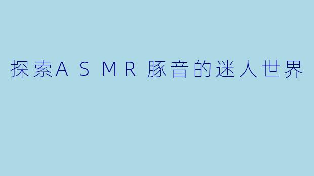 探索ASMR豚音的迷人世界