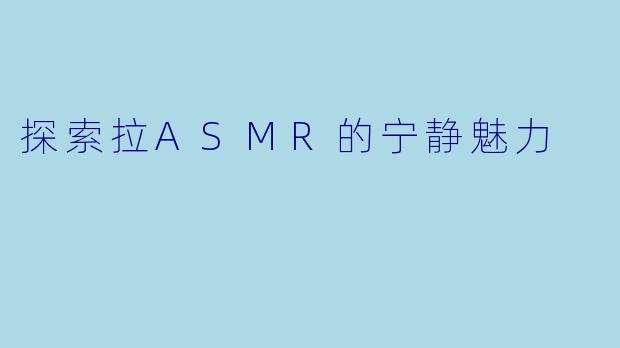 探索拉ASMR的宁静魅力