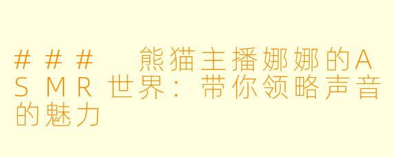 ### 熊猫主播娜娜的ASMR世界：带你领略声音的魅力