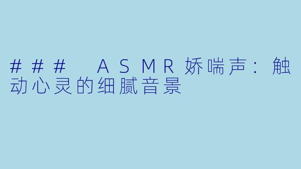 ### ASMR娇喘声：触动心灵的细腻音景