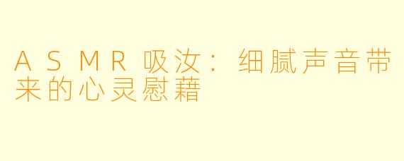 ASMR吸汝：细腻声音带来的心灵慰藉