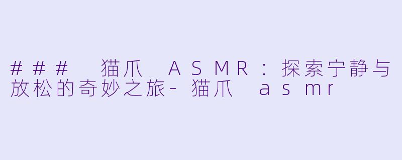 ### 猫爪 ASMR:探索宁静与放松的奇妙之旅