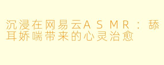 沉浸在网易云ASMR：舔耳娇喘带来的心灵治愈