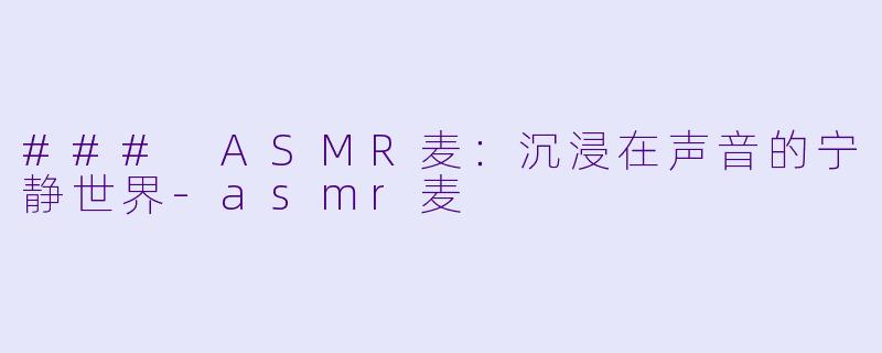 ### ASMR麦：沉浸在声音的宁静世界-asmr麦