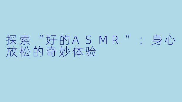 探索“好的ASMR”：身心放松的奇妙体验