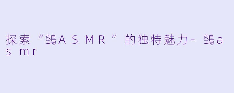 探索“鵼ASMR”的独特魅力