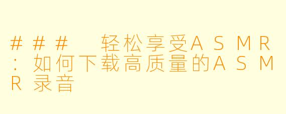 ### 轻松享受ASMR：如何下载高质量的ASMR录音