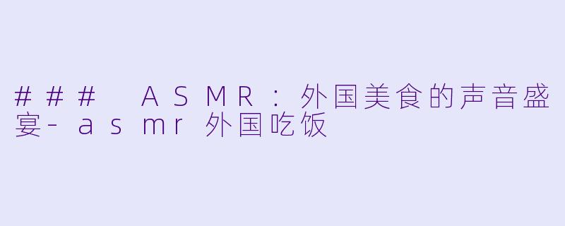 ### ASMR：外国美食的声音盛宴-asmr外国吃饭