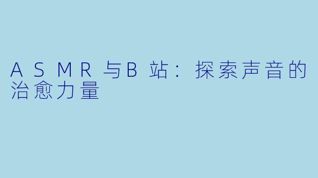 ASMR与B站：探索声音的治愈力量