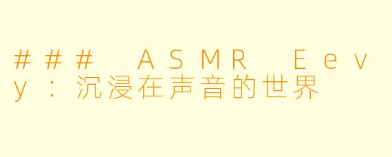 ### ASMR Eevy:沉浸在声音的世界